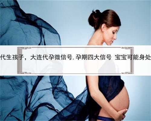 代孕代生孩子，大连代孕微信号,孕期四大信号 宝宝可能身处危险