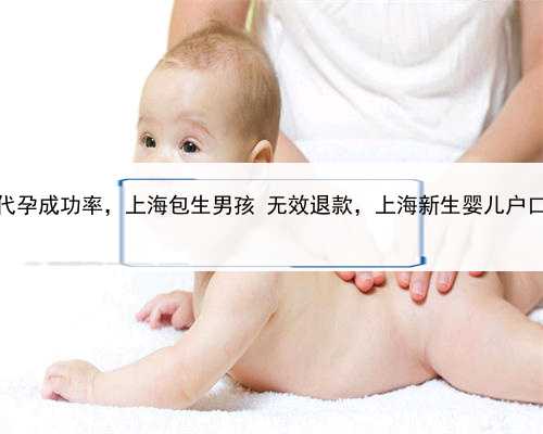 农安代孕成功率，上海包生男孩 无效退款，上海新生婴儿户口登记